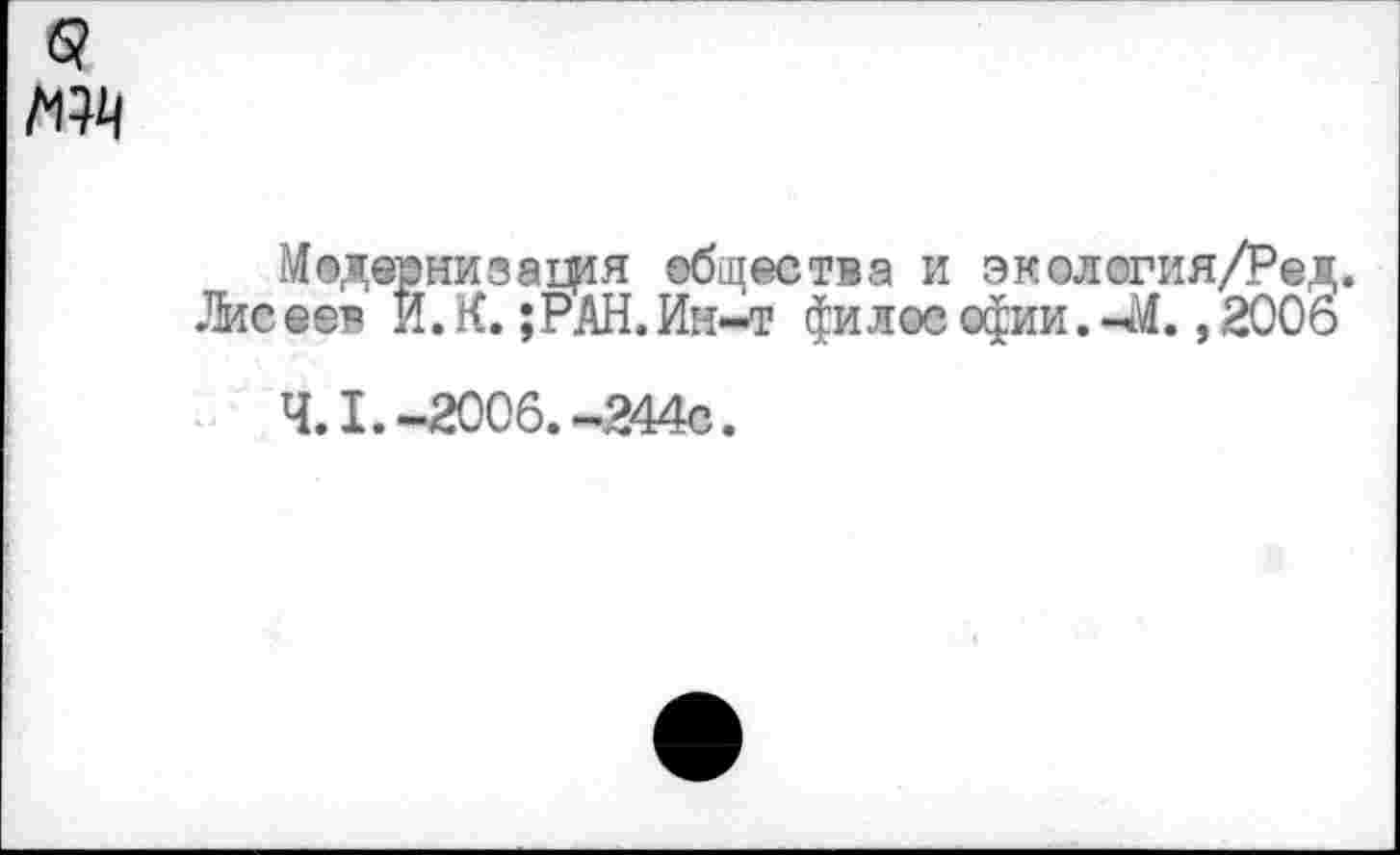 ﻿Модернизация общества и эмелегия/Ред.
Лисеев И. К. ;РАН.Ии-т филос офии. -М., 2006 4.1.-2006.-244с.